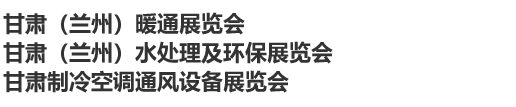 甘肃（兰州）暖通展览会暨甘肃（兰州）水处理及环保展览会暨甘肃制冷空调通风设备展览会